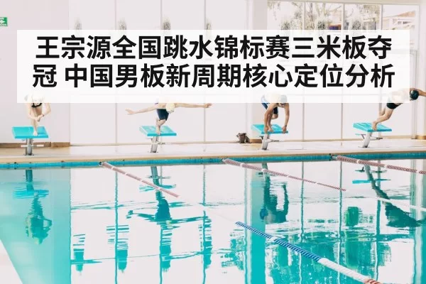 王宗源全国跳水锦标赛三米板夺冠 中国男板新周期核心定位分析