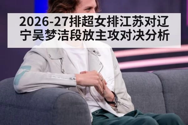 2026-27排超女排江苏对辽宁吴梦洁段放主攻对决分析